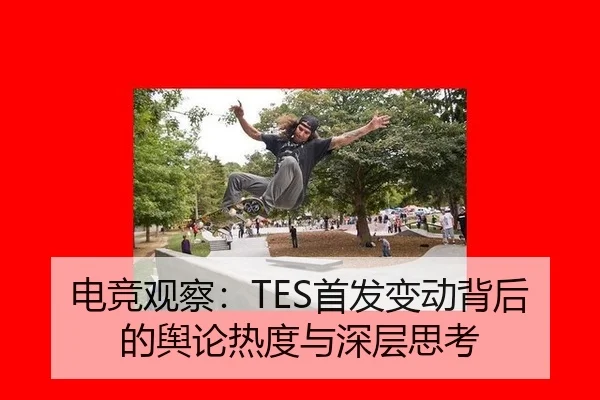 电竞观察：TES首发变动背后的舆论热度与深层思考